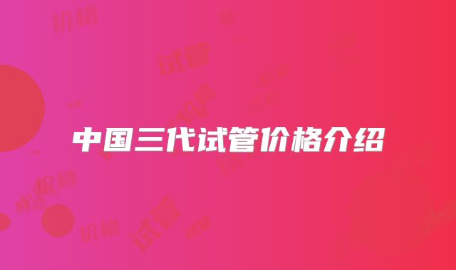 中国三代试管价格介绍