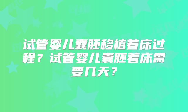 试管婴儿囊胚移植着床过程？试管婴儿囊胚着床需要几天？