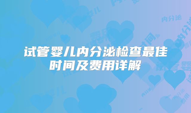 试管婴儿内分泌检查最佳时间及费用详解