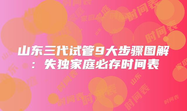 山东三代试管9大步骤图解：失独家庭必存时间表