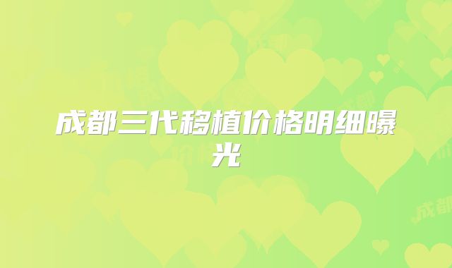 成都三代移植价格明细曝光