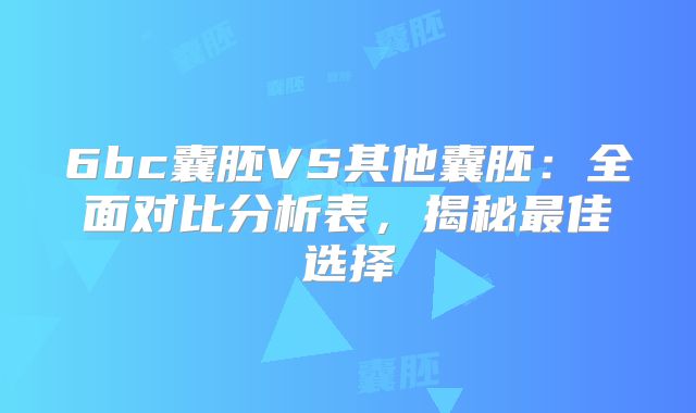6bc囊胚VS其他囊胚：全面对比分析表，揭秘最佳选择