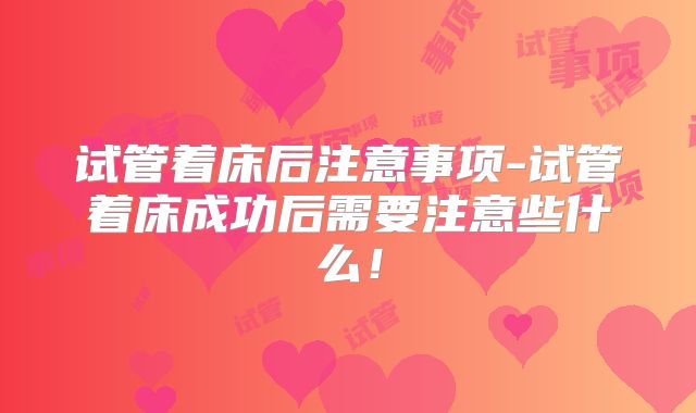 试管着床后注意事项-试管着床成功后需要注意些什么！