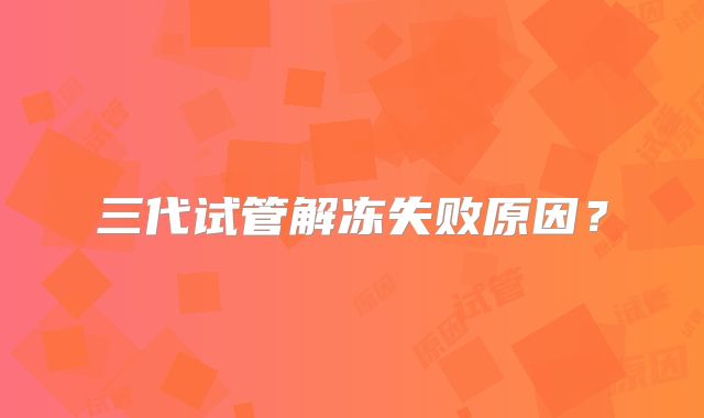 三代试管解冻失败原因？