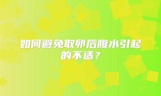 如何避免取卵后腹水引起的不适？