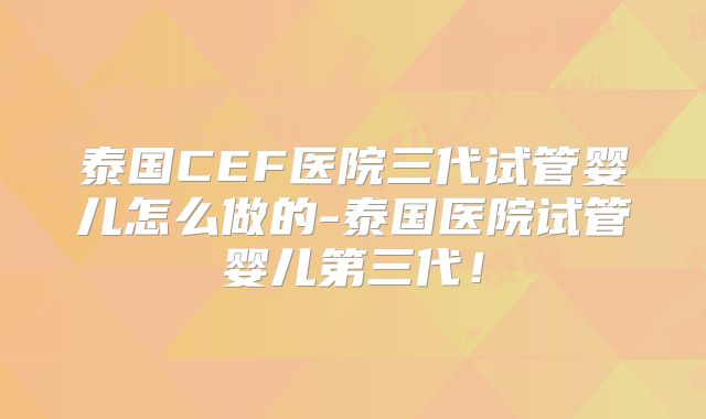 泰国CEF医院三代试管婴儿怎么做的-泰国医院试管婴儿第三代！