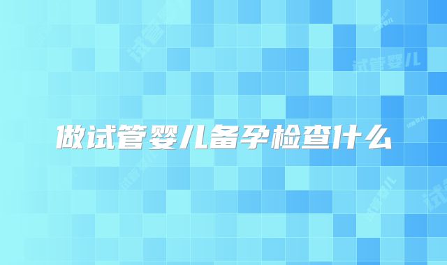 做试管婴儿备孕检查什么