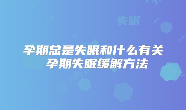 孕期总是失眠和什么有关 孕期失眠缓解方法