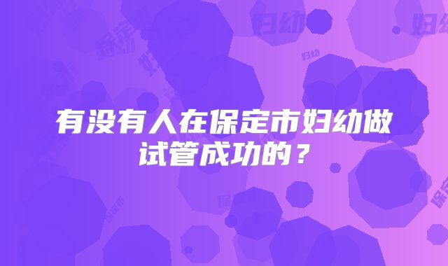 有没有人在保定市妇幼做试管成功的？