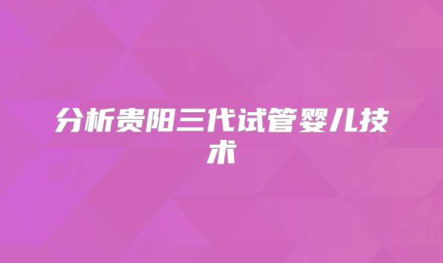 分析贵阳三代试管婴儿技术