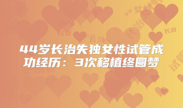 44岁长治失独女性试管成功经历：3次移植终圆梦