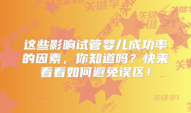 这些影响试管婴儿成功率的因素，你知道吗？快来看看如何避免误区！