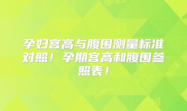 孕妇宫高与腹围测量标准对照！孕期宫高和腹围参照表！