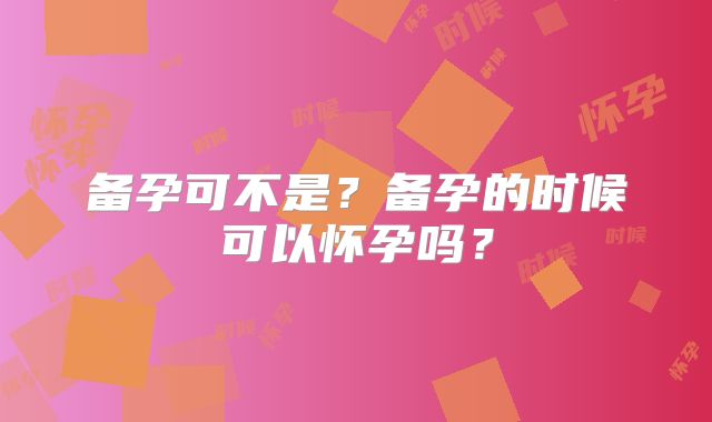 备孕可不是?备孕的时候可以怀孕吗?