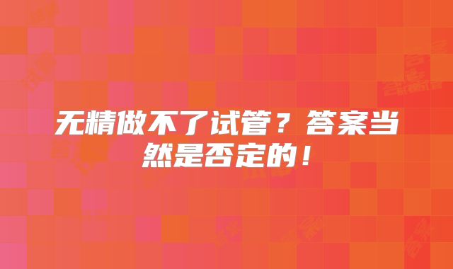 无精做不了试管？答案当然是否定的！
