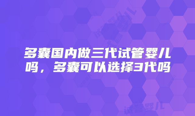 多囊国内做三代试管婴儿吗，多囊可以选择3代吗