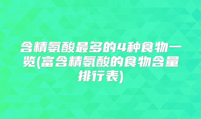 含精氨酸最多的4种食物一览(富含精氨酸的食物含量排行表)