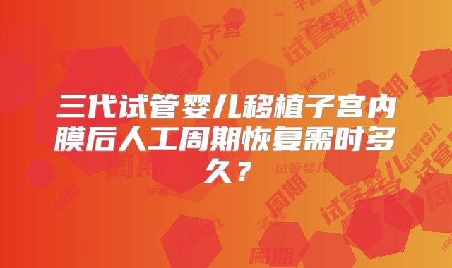 三代试管婴儿移植子宫内膜后人工周期恢复需时多久?