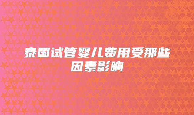 泰国试管婴儿费用受那些因素影响