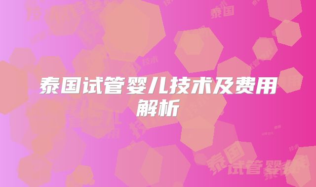 泰国试管婴儿技术及费用解析