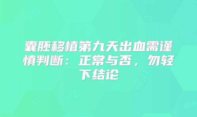 囊胚移植第九天出血需谨慎判断：正常与否，勿轻下结论