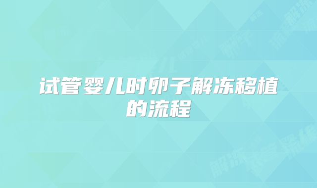 试管婴儿时卵子解冻移植的流程