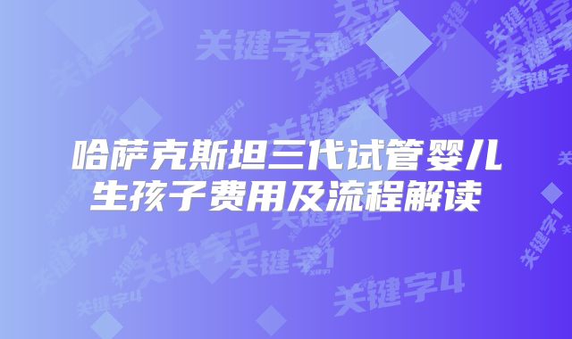 哈萨克斯坦三代试管婴儿生孩子费用及流程解读