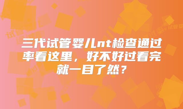 三代试管婴儿nt检查通过率看这里，好不好过看完就一目了然？