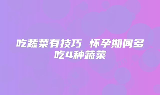吃蔬菜有技巧 怀孕期间多吃4种蔬菜