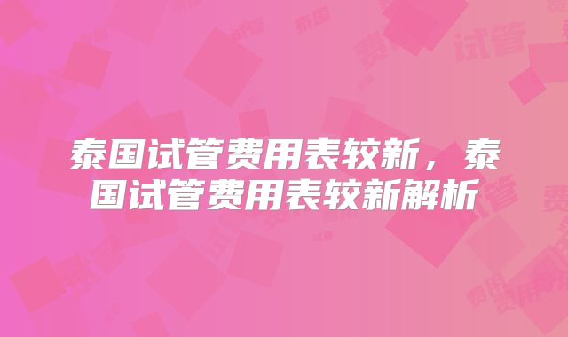 泰国试管费用表较新，泰国试管费用表较新解析
