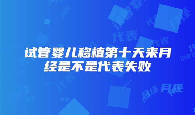 试管婴儿移植第十天来月经是不是代表失败
