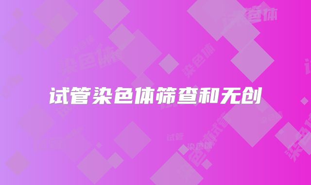 试管染色体筛查和无创