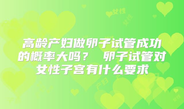 高龄产妇做卵子试管成功的概率大吗? 卵子试管对女性子宫有什么要求