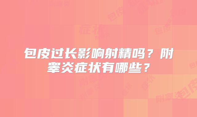 包皮过长影响射精吗？附睾炎症状有哪些？