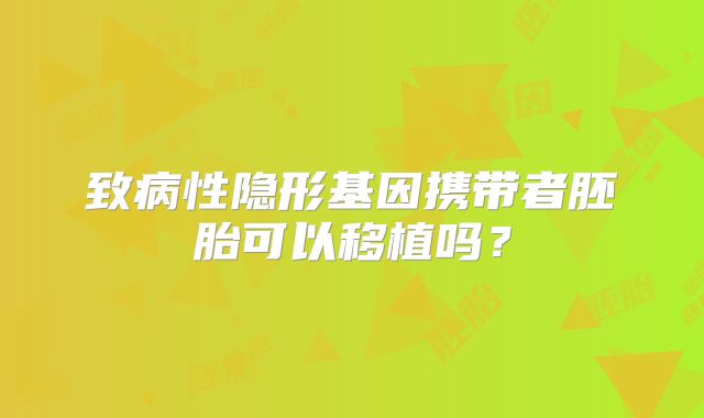 致病性隐形基因携带者胚胎可以移植吗?