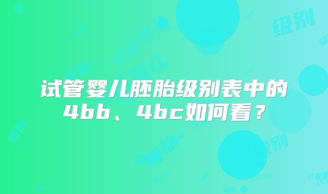 试管婴儿胚胎级别表中的4bb、4bc如何看？