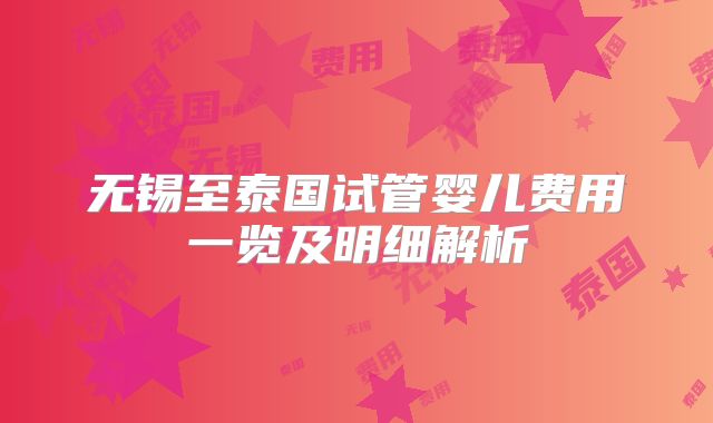 无锡至泰国试管婴儿费用一览及明细解析