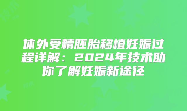 体外受精胚胎移植妊娠过程详解：2024年技术助你了解妊娠新途径