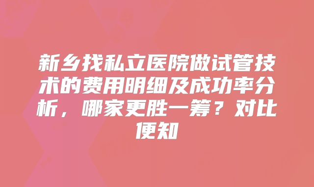 新乡找私立医院做试管技术的费用明细及成功率分析，哪家更胜一筹？对比便知