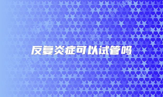 反复炎症可以试管吗