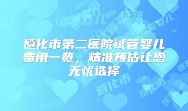 遵化市第二医院试管婴儿费用一览，精准预估让您无忧选择