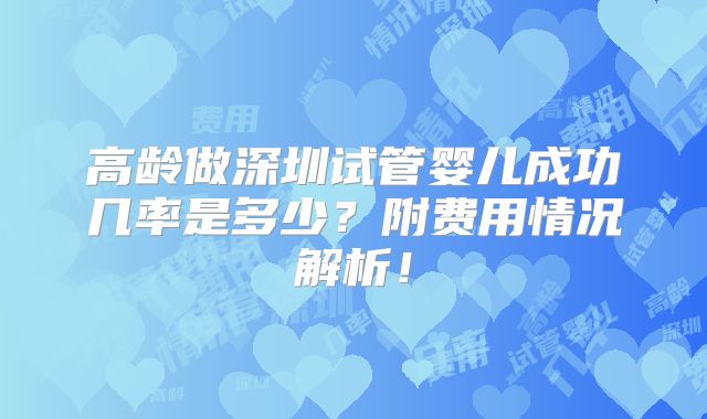 高龄做深圳试管婴儿成功几率是多少?附费用情况解析!