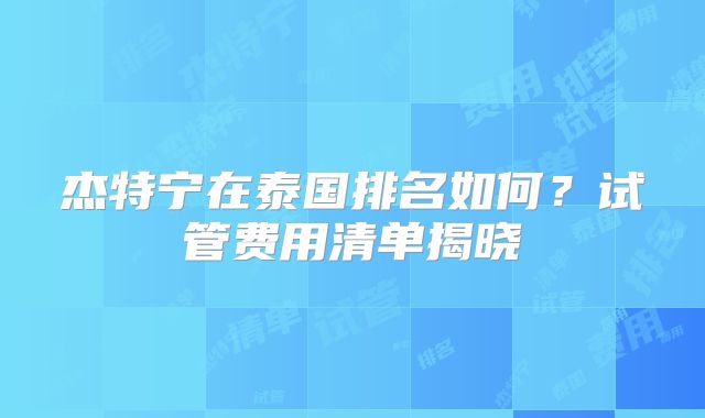 杰特宁在泰国排名如何？试管费用清单揭晓