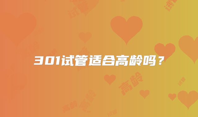 301试管适合高龄吗？
