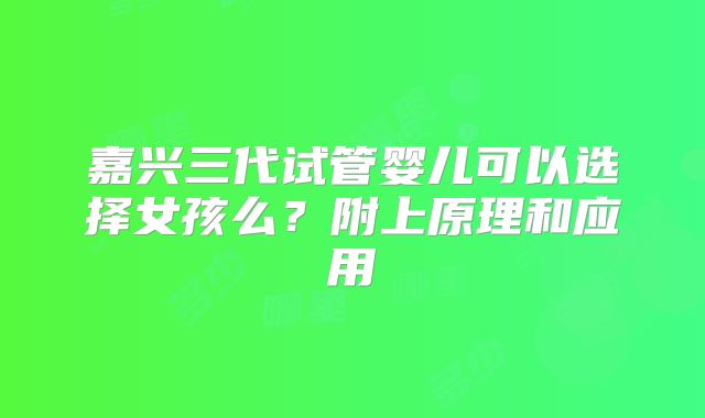 嘉兴三代试管婴儿可以选择女孩么？附上原理和应用