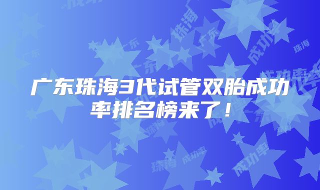 广东珠海3代试管双胎成功率排名榜来了!