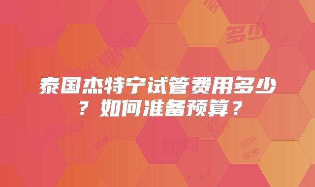 泰国杰特宁试管费用多少？如何准备预算？