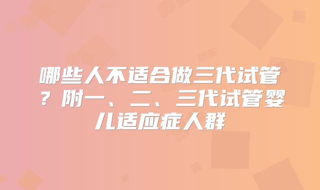哪些人不适合做三代试管?附一、二、三代试管婴儿适应症人群