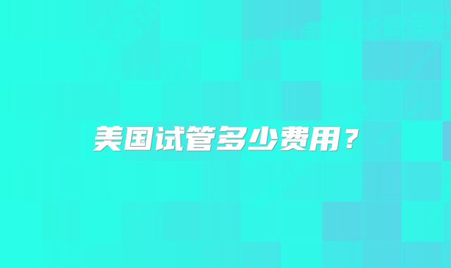 美国试管多少费用？