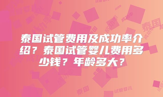 泰国试管费用及成功率介绍?泰国试管婴儿费用多少钱?年龄多大?